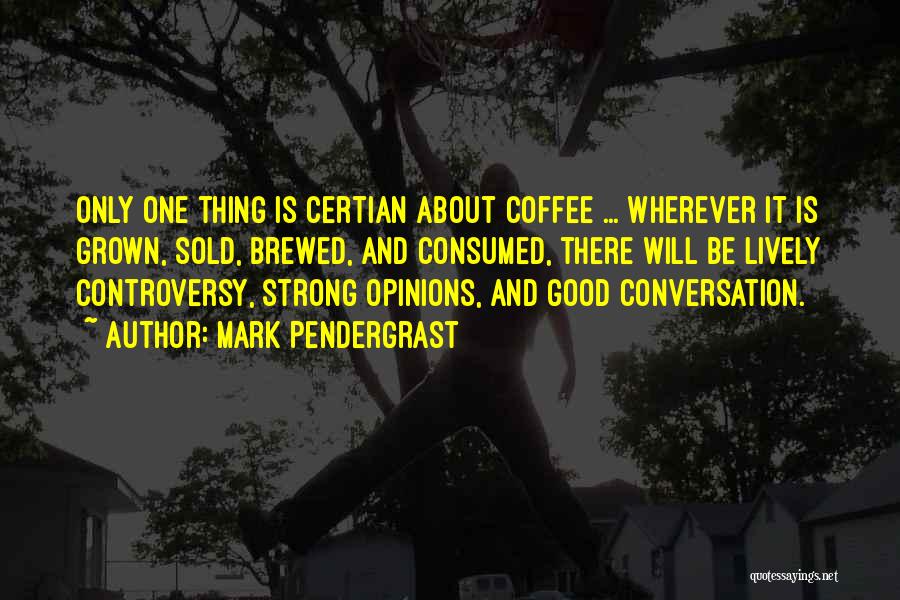 Mark Pendergrast Quotes: Only One Thing Is Certian About Coffee ... Wherever It Is Grown, Sold, Brewed, And Consumed, There Will Be Lively