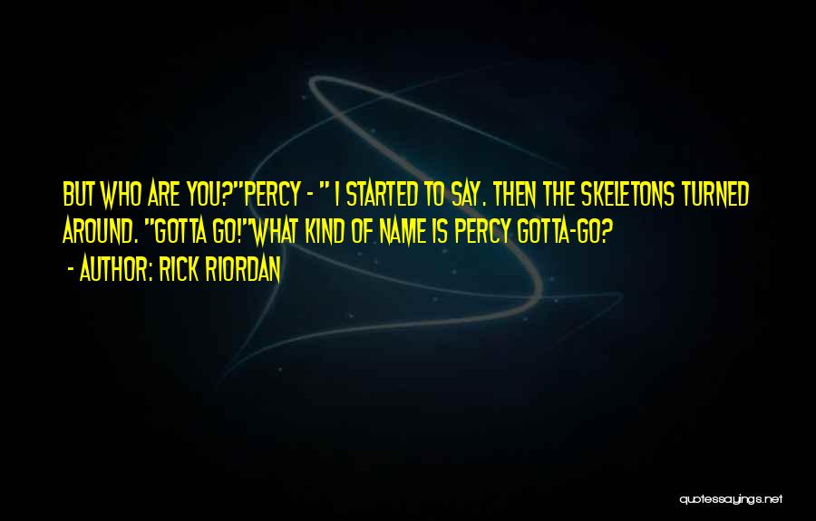 Rick Riordan Quotes: But Who Are You?percy - I Started To Say. Then The Skeletons Turned Around. Gotta Go!what Kind Of Name Is