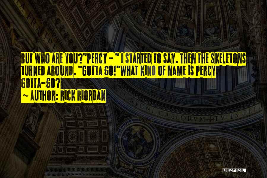 Rick Riordan Quotes: But Who Are You?percy - I Started To Say. Then The Skeletons Turned Around. Gotta Go!what Kind Of Name Is