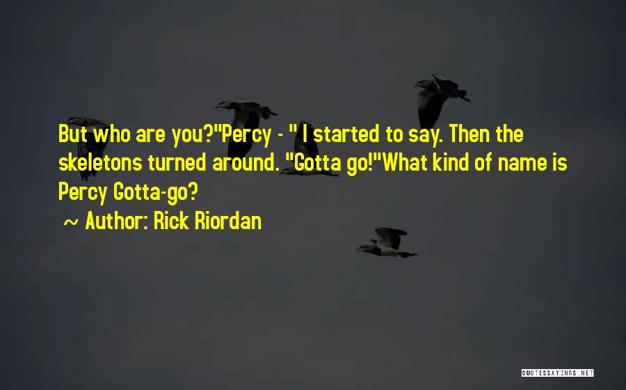 Rick Riordan Quotes: But Who Are You?percy - I Started To Say. Then The Skeletons Turned Around. Gotta Go!what Kind Of Name Is