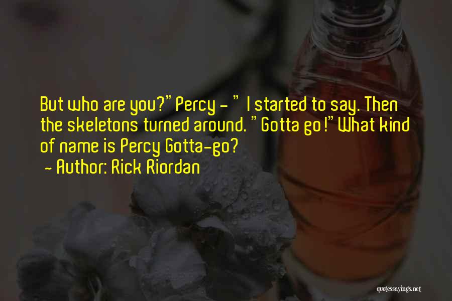 Rick Riordan Quotes: But Who Are You?percy - I Started To Say. Then The Skeletons Turned Around. Gotta Go!what Kind Of Name Is