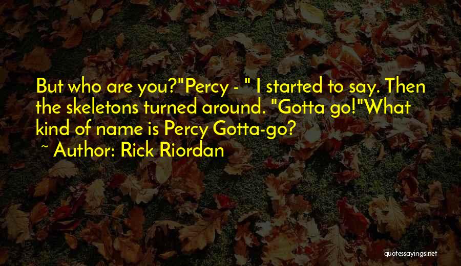 Rick Riordan Quotes: But Who Are You?percy - I Started To Say. Then The Skeletons Turned Around. Gotta Go!what Kind Of Name Is