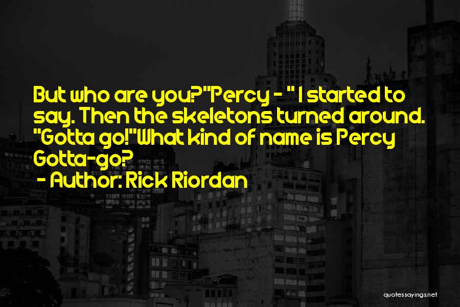 Rick Riordan Quotes: But Who Are You?percy - I Started To Say. Then The Skeletons Turned Around. Gotta Go!what Kind Of Name Is