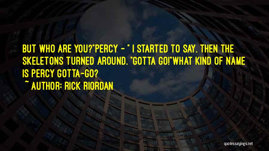 Rick Riordan Quotes: But Who Are You?percy - I Started To Say. Then The Skeletons Turned Around. Gotta Go!what Kind Of Name Is