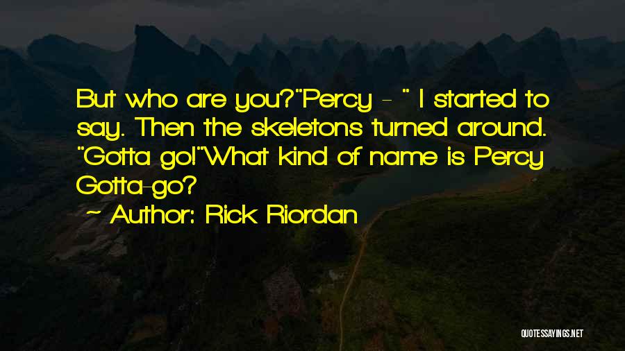 Rick Riordan Quotes: But Who Are You?percy - I Started To Say. Then The Skeletons Turned Around. Gotta Go!what Kind Of Name Is