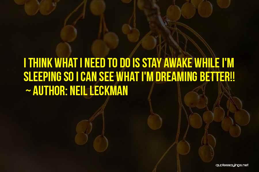 Neil Leckman Quotes: I Think What I Need To Do Is Stay Awake While I'm Sleeping So I Can See What I'm Dreaming