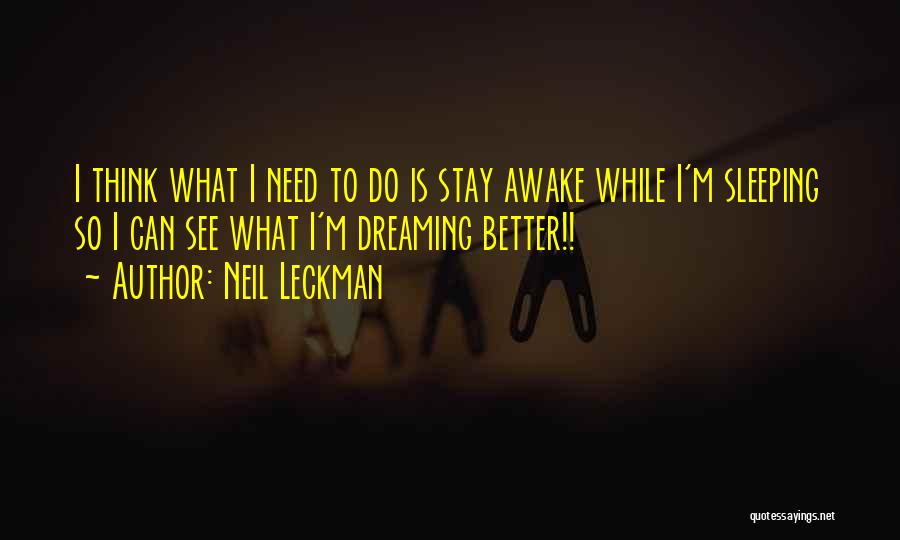 Neil Leckman Quotes: I Think What I Need To Do Is Stay Awake While I'm Sleeping So I Can See What I'm Dreaming