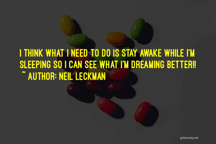 Neil Leckman Quotes: I Think What I Need To Do Is Stay Awake While I'm Sleeping So I Can See What I'm Dreaming