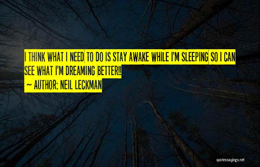 Neil Leckman Quotes: I Think What I Need To Do Is Stay Awake While I'm Sleeping So I Can See What I'm Dreaming