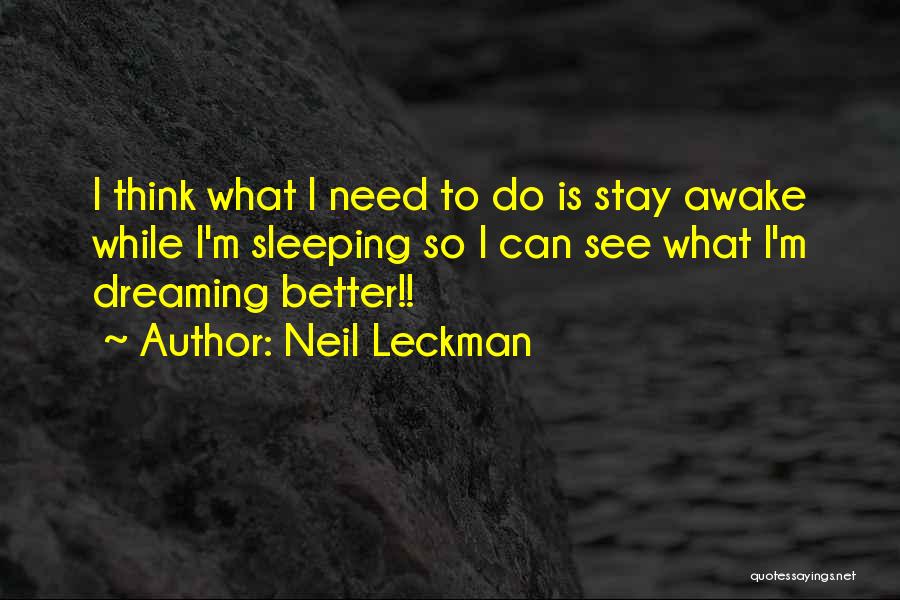 Neil Leckman Quotes: I Think What I Need To Do Is Stay Awake While I'm Sleeping So I Can See What I'm Dreaming