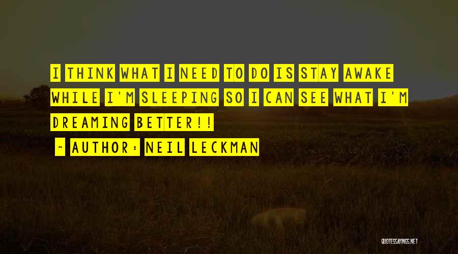 Neil Leckman Quotes: I Think What I Need To Do Is Stay Awake While I'm Sleeping So I Can See What I'm Dreaming