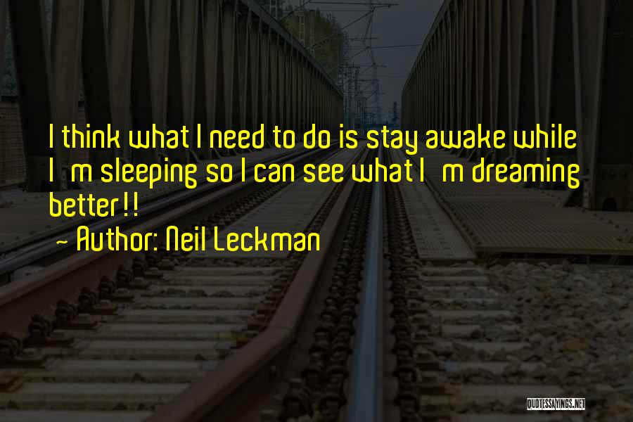 Neil Leckman Quotes: I Think What I Need To Do Is Stay Awake While I'm Sleeping So I Can See What I'm Dreaming