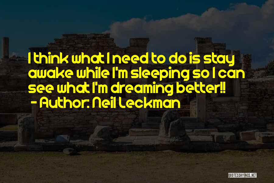 Neil Leckman Quotes: I Think What I Need To Do Is Stay Awake While I'm Sleeping So I Can See What I'm Dreaming