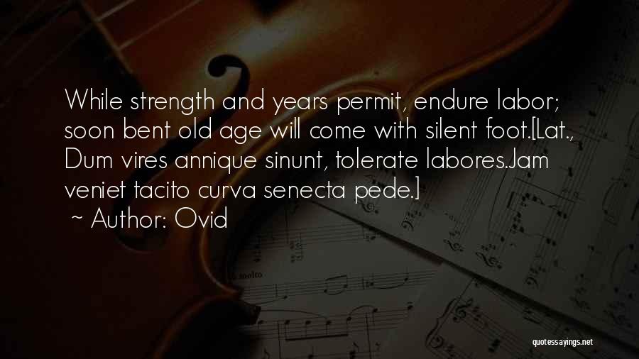 Ovid Quotes: While Strength And Years Permit, Endure Labor; Soon Bent Old Age Will Come With Silent Foot.[lat., Dum Vires Annique Sinunt,