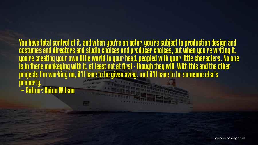 Rainn Wilson Quotes: You Have Total Control Of It, And When You're An Actor, You're Subject To Production Design And Costumes And Directors