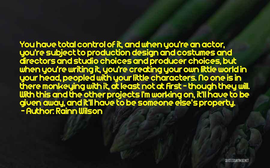 Rainn Wilson Quotes: You Have Total Control Of It, And When You're An Actor, You're Subject To Production Design And Costumes And Directors