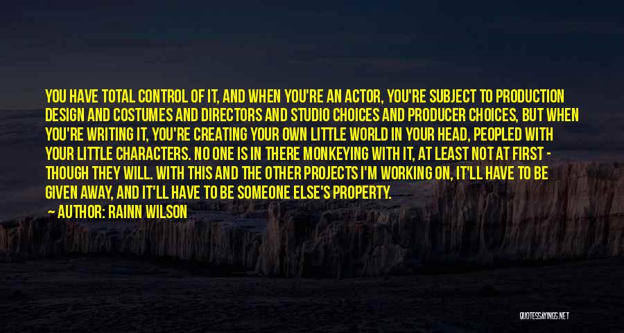 Rainn Wilson Quotes: You Have Total Control Of It, And When You're An Actor, You're Subject To Production Design And Costumes And Directors