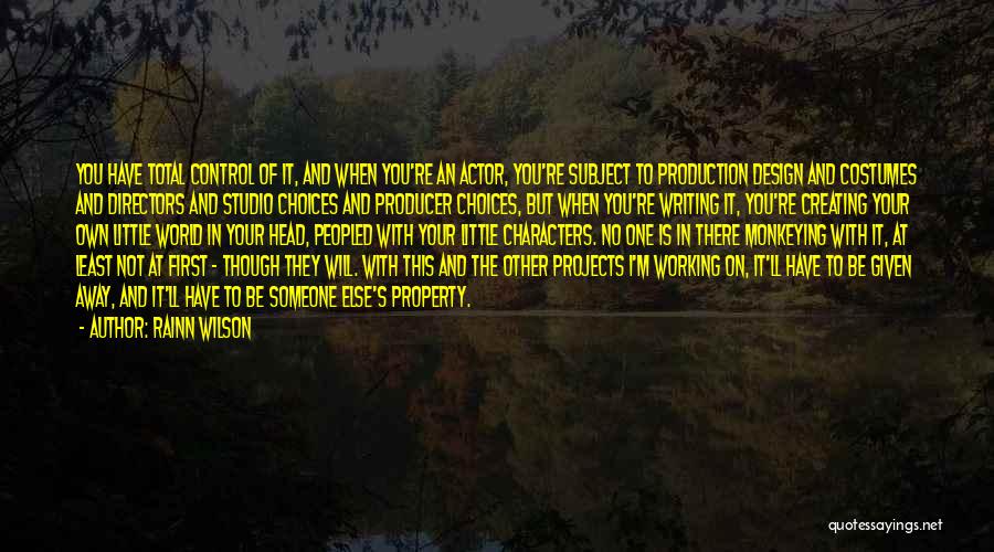 Rainn Wilson Quotes: You Have Total Control Of It, And When You're An Actor, You're Subject To Production Design And Costumes And Directors