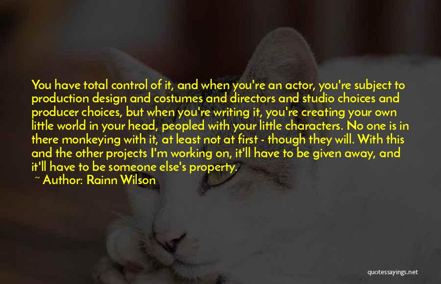 Rainn Wilson Quotes: You Have Total Control Of It, And When You're An Actor, You're Subject To Production Design And Costumes And Directors