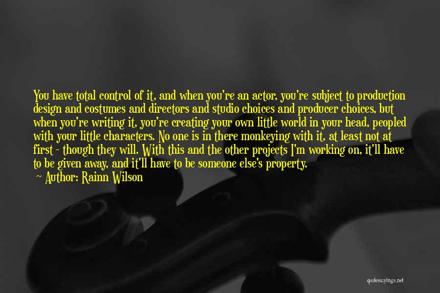 Rainn Wilson Quotes: You Have Total Control Of It, And When You're An Actor, You're Subject To Production Design And Costumes And Directors