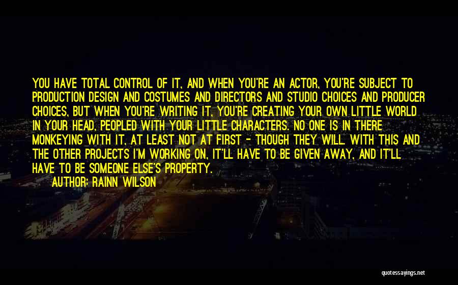 Rainn Wilson Quotes: You Have Total Control Of It, And When You're An Actor, You're Subject To Production Design And Costumes And Directors