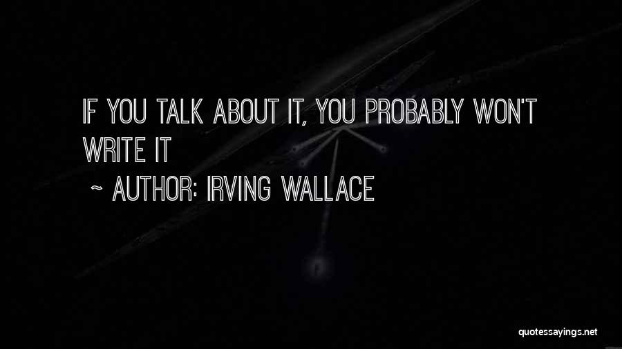 Irving Wallace Quotes: If You Talk About It, You Probably Won't Write It