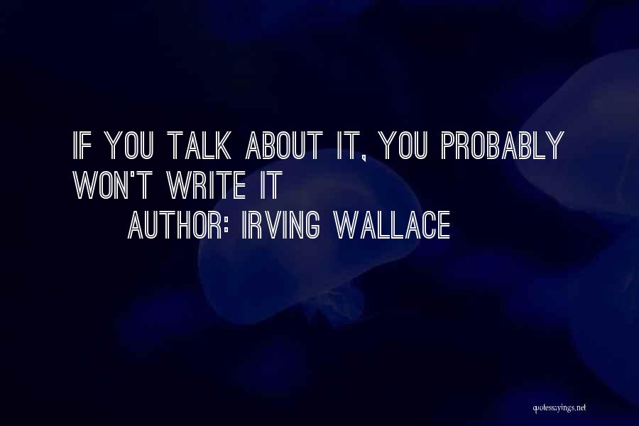 Irving Wallace Quotes: If You Talk About It, You Probably Won't Write It