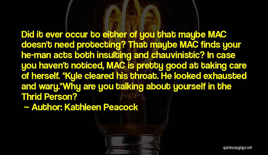 Kathleen Peacock Quotes: Did It Ever Occur To Either Of You That Maybe Mac Doesn't Need Protecting? That Maybe Mac Finds Your He-man