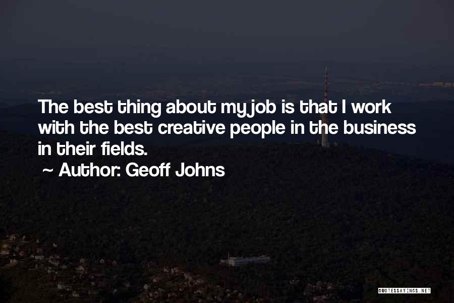 Geoff Johns Quotes: The Best Thing About My Job Is That I Work With The Best Creative People In The Business In Their