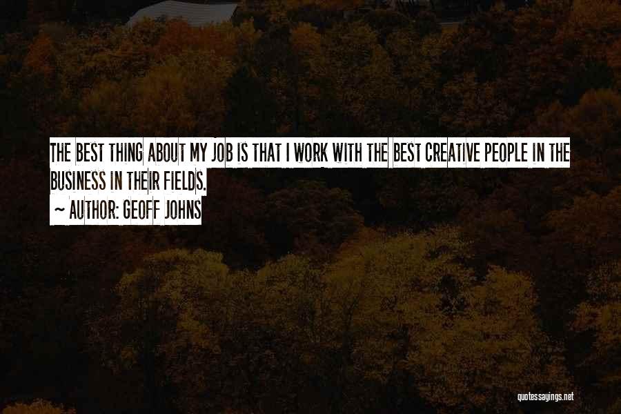 Geoff Johns Quotes: The Best Thing About My Job Is That I Work With The Best Creative People In The Business In Their