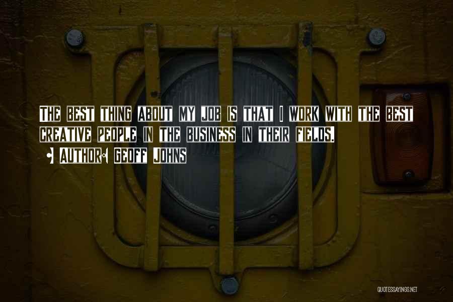 Geoff Johns Quotes: The Best Thing About My Job Is That I Work With The Best Creative People In The Business In Their