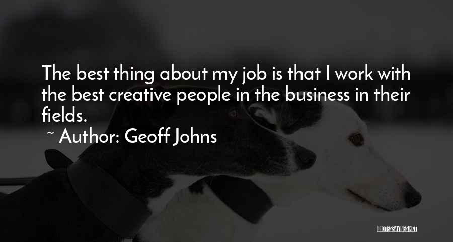 Geoff Johns Quotes: The Best Thing About My Job Is That I Work With The Best Creative People In The Business In Their