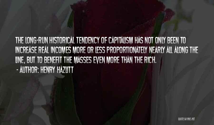 Henry Hazlitt Quotes: The Long-run Historical Tendency Of Capitalism Has Not Only Been To Increase Real Incomes More Or Less Proportionately Nearly All