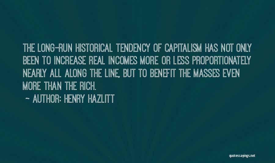 Henry Hazlitt Quotes: The Long-run Historical Tendency Of Capitalism Has Not Only Been To Increase Real Incomes More Or Less Proportionately Nearly All