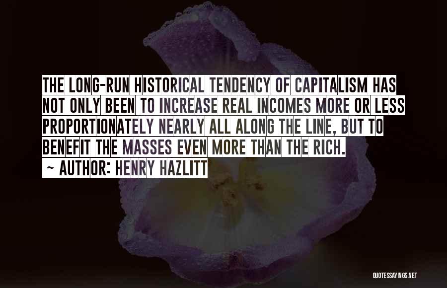 Henry Hazlitt Quotes: The Long-run Historical Tendency Of Capitalism Has Not Only Been To Increase Real Incomes More Or Less Proportionately Nearly All