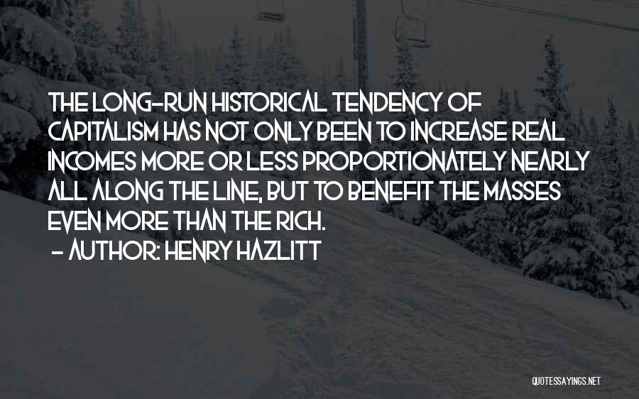 Henry Hazlitt Quotes: The Long-run Historical Tendency Of Capitalism Has Not Only Been To Increase Real Incomes More Or Less Proportionately Nearly All