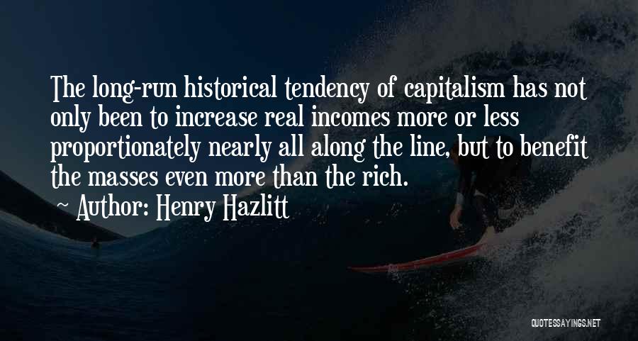 Henry Hazlitt Quotes: The Long-run Historical Tendency Of Capitalism Has Not Only Been To Increase Real Incomes More Or Less Proportionately Nearly All