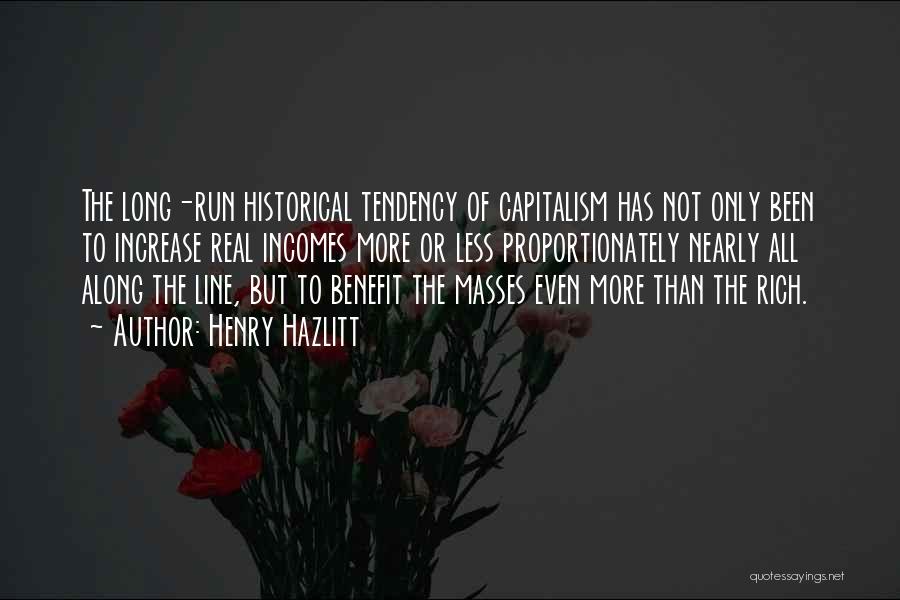 Henry Hazlitt Quotes: The Long-run Historical Tendency Of Capitalism Has Not Only Been To Increase Real Incomes More Or Less Proportionately Nearly All