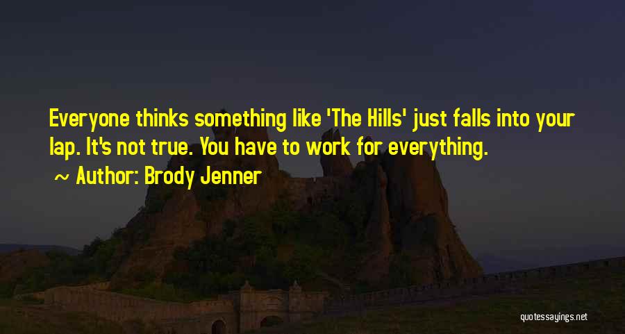 Brody Jenner Quotes: Everyone Thinks Something Like 'the Hills' Just Falls Into Your Lap. It's Not True. You Have To Work For Everything.