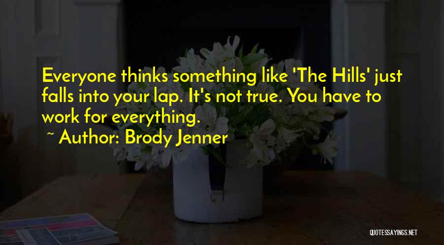 Brody Jenner Quotes: Everyone Thinks Something Like 'the Hills' Just Falls Into Your Lap. It's Not True. You Have To Work For Everything.