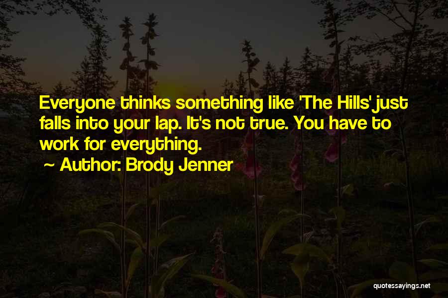 Brody Jenner Quotes: Everyone Thinks Something Like 'the Hills' Just Falls Into Your Lap. It's Not True. You Have To Work For Everything.