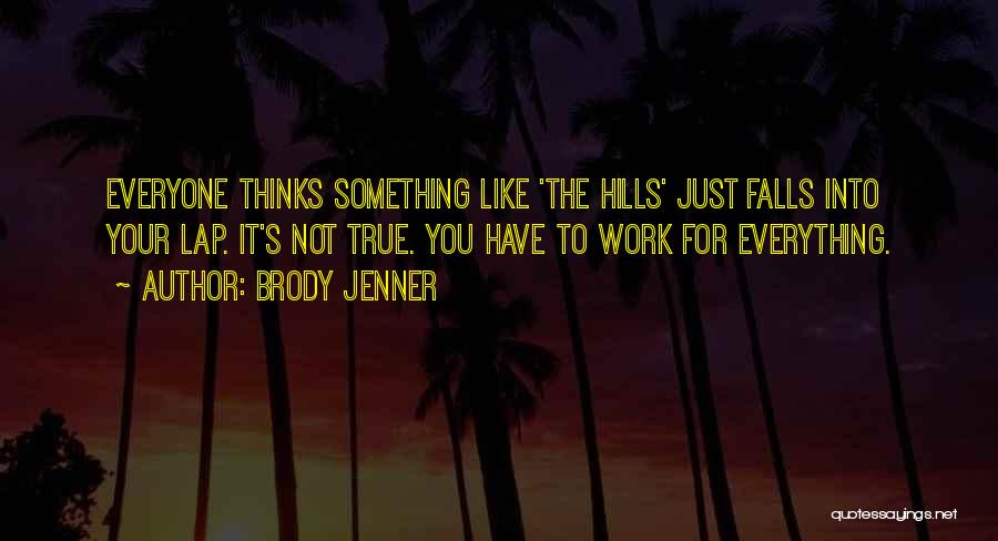 Brody Jenner Quotes: Everyone Thinks Something Like 'the Hills' Just Falls Into Your Lap. It's Not True. You Have To Work For Everything.