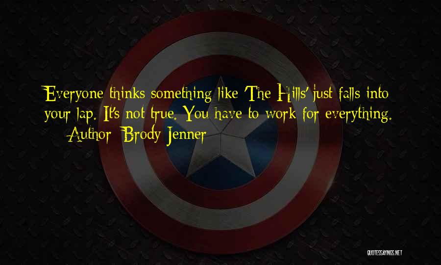 Brody Jenner Quotes: Everyone Thinks Something Like 'the Hills' Just Falls Into Your Lap. It's Not True. You Have To Work For Everything.