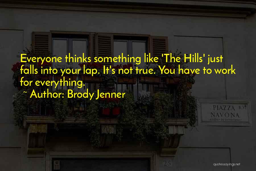 Brody Jenner Quotes: Everyone Thinks Something Like 'the Hills' Just Falls Into Your Lap. It's Not True. You Have To Work For Everything.