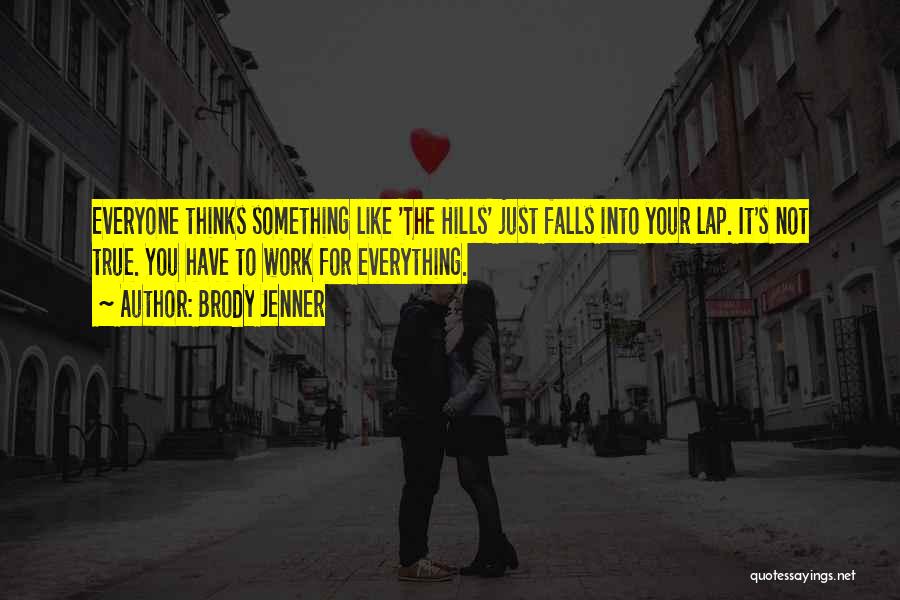 Brody Jenner Quotes: Everyone Thinks Something Like 'the Hills' Just Falls Into Your Lap. It's Not True. You Have To Work For Everything.