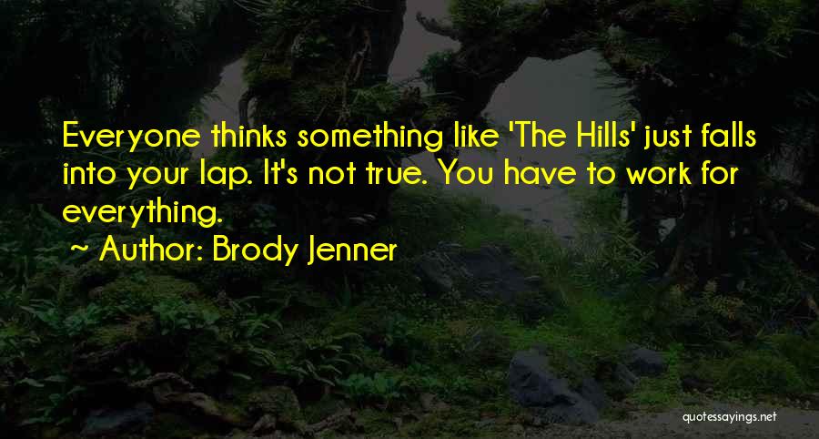 Brody Jenner Quotes: Everyone Thinks Something Like 'the Hills' Just Falls Into Your Lap. It's Not True. You Have To Work For Everything.