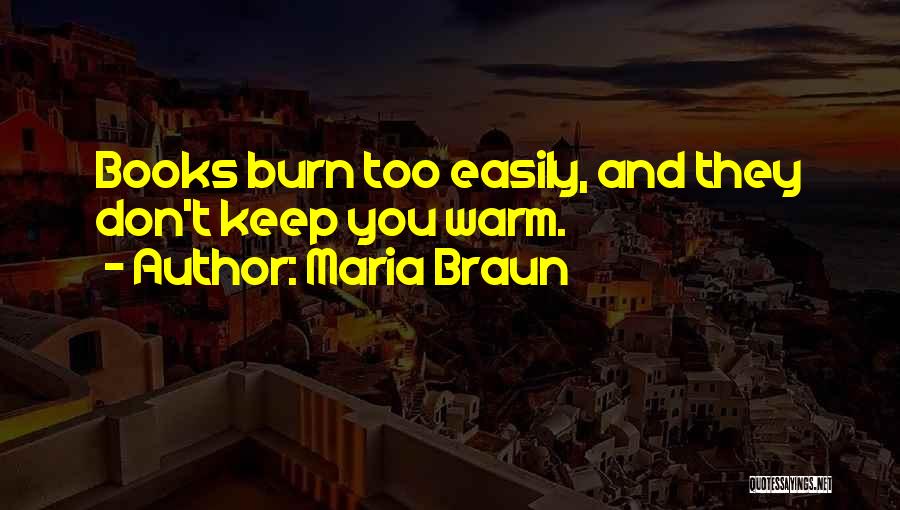 Maria Braun Quotes: Books Burn Too Easily, And They Don't Keep You Warm.