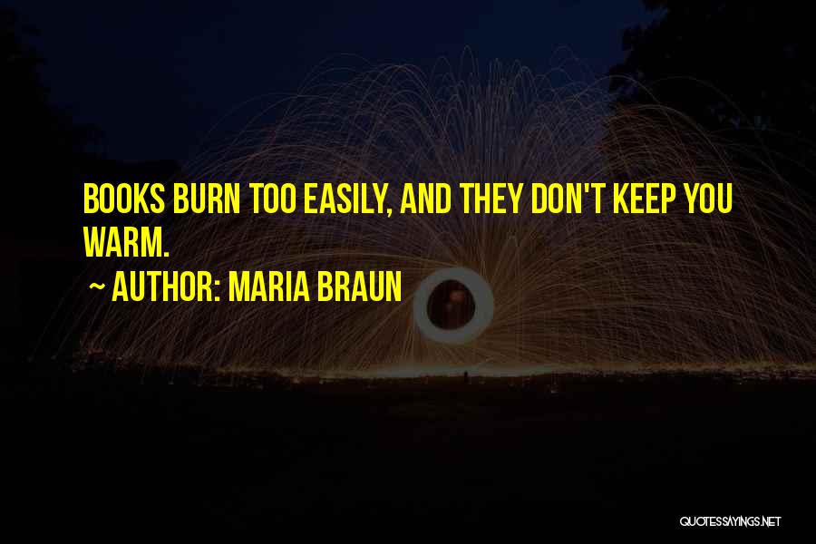 Maria Braun Quotes: Books Burn Too Easily, And They Don't Keep You Warm.