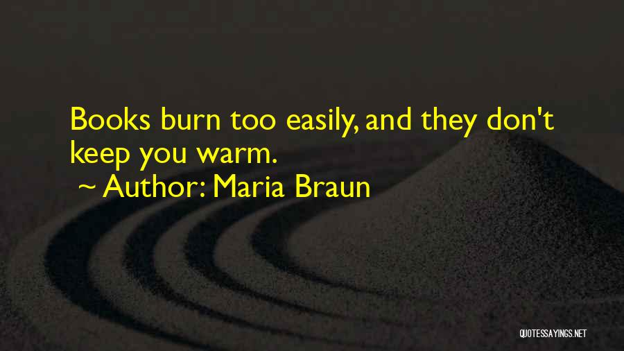 Maria Braun Quotes: Books Burn Too Easily, And They Don't Keep You Warm.