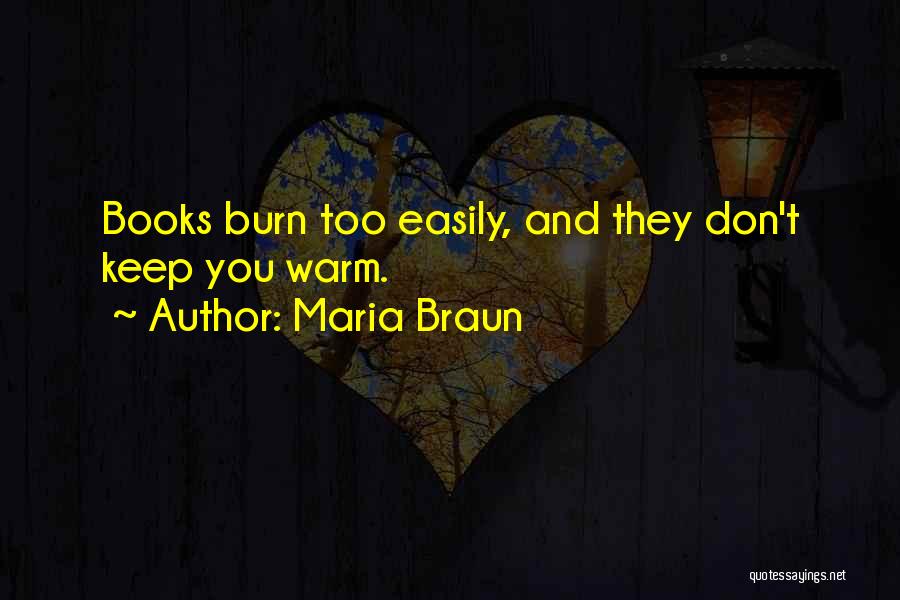 Maria Braun Quotes: Books Burn Too Easily, And They Don't Keep You Warm.